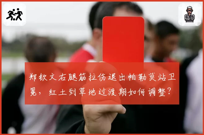 郑钦文右腿筋拉伤退出帕勒莫站卫冕，红土到草地过渡期如何调整？