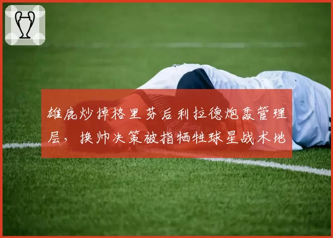雄鹿炒掉格里芬后利拉德炮轰管理层,换帅决策被指牺牲球星战术地位