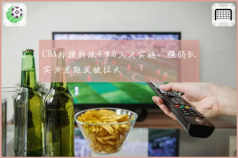 CBA外援新政4节6人次实施，强弱队实力差距反被拉大