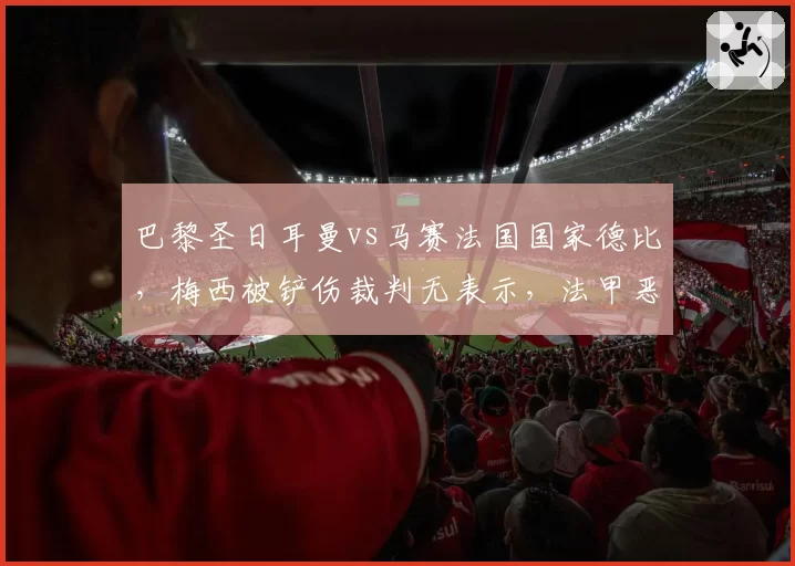 巴黎圣日耳曼vs马赛法国国家德比，梅西被铲伤裁判无表示，法甲恶意犯规零容忍？