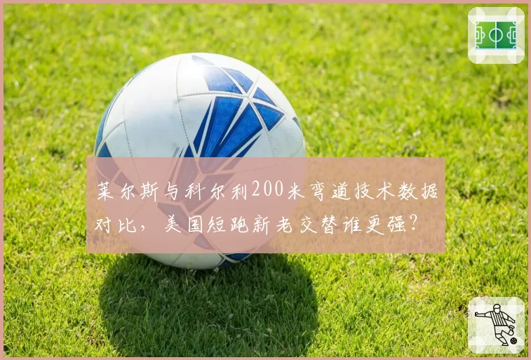 莱尔斯与科尔利200米弯道技术数据对比，美国短跑新老交替谁更强？