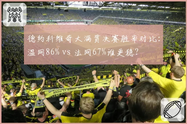 德约科维奇大满贯决赛胜率对比：温网86% vs 法网67%谁更稳？