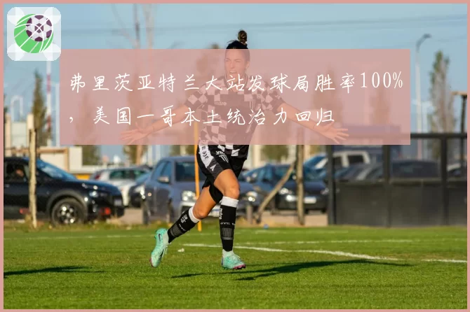 弗里茨亚特兰大站发球局胜率100%,美国一哥本土统治力回归