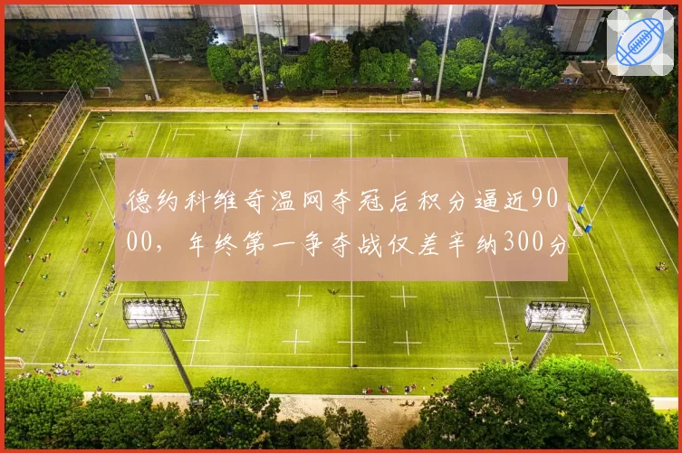 德约科维奇温网夺冠后积分逼近9000,年终第一争夺战仅差辛纳300分