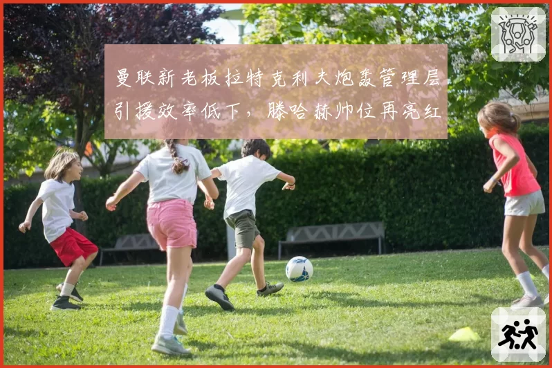 曼联新老板拉特克利夫炮轰管理层引援效率低下,滕哈赫帅位再亮红灯