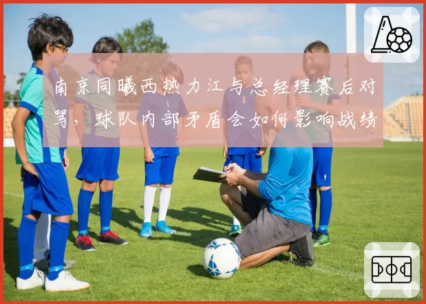南京同曦西热力江与总经理赛后对骂，球队内部矛盾会如何影响战绩？